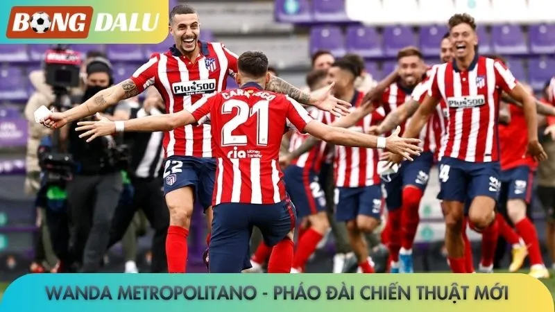 Wanda Metropolitano - Pháo đài chiến thuật mới