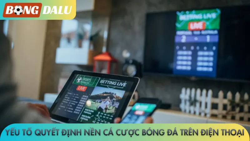 Yếu tố quyết định nền cá cược bóng đá trên điện thoại