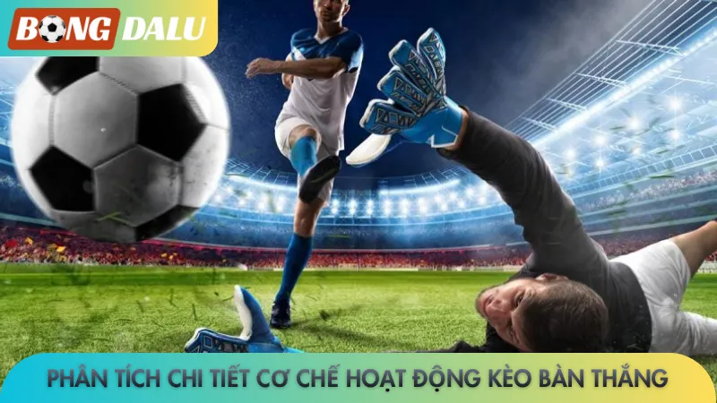 Phân tích chi tiết cơ chế hoạt động kèo bàn thắng