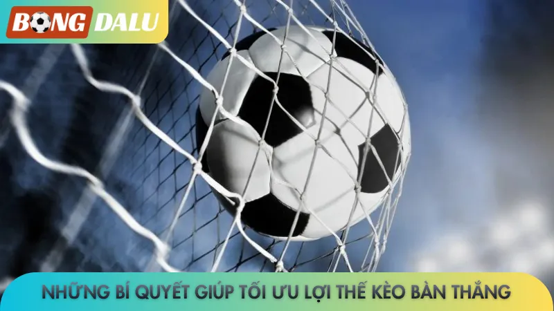 Những bí quyết giúp tối ưu lợi thế kèo bàn thắng