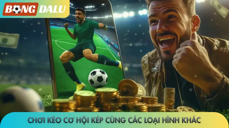 Kèo cơ hội kép Bongdalu - Phân tích chuẩn, lượm tiền ngay 4 Chơi kèo cơ hội kép cùng các loại hình khác