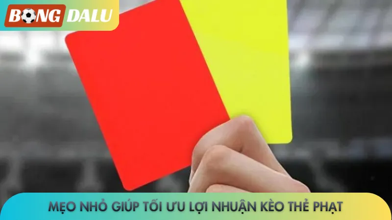 Mẹo nhỏ giúp tối ưu lợi nhuận kèo thẻ phạt
